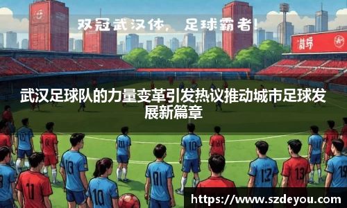 武汉足球队的力量变革引发热议推动城市足球发展新篇章