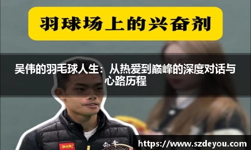吴伟的羽毛球人生：从热爱到巅峰的深度对话与心路历程